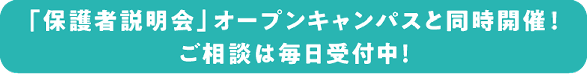 「保護者説明会」オープンキャンパスと同時開催！ ご相談は毎日受付中！