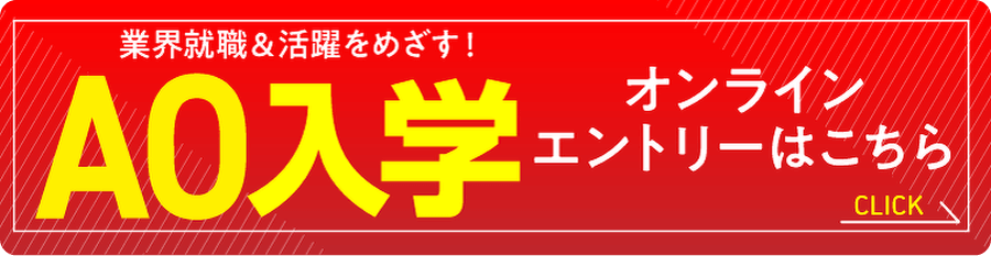 業界就職＆活躍をめざす！ AO入学オンラインエントリーはこちら